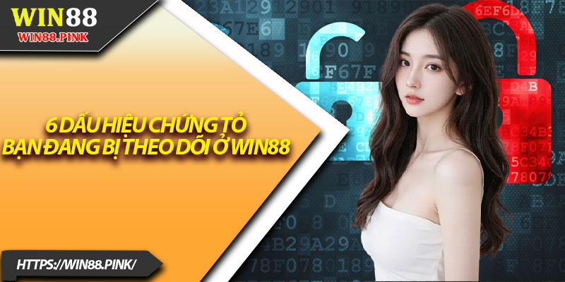 Quyền Riêng Tư Win88 – Cảnh Báo 6 Dấu Hiệu Bị Theo Dõi 1 6 dấu hiệu chứng tỏ bạn đang bị theo dõi ở Win88