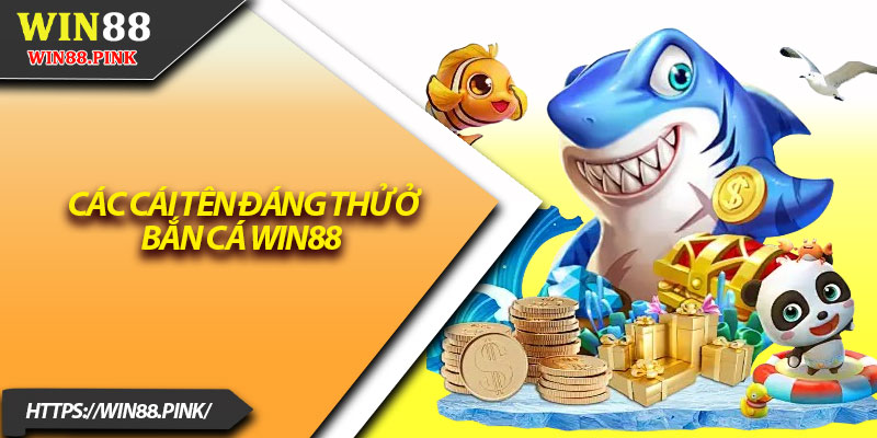 Bắn Cá Win88 – Giải Trí Dễ Chơi, Tiền Thưởng Cực Khủng 3 Các cái tên đáng thử ở bắn cá Win88
