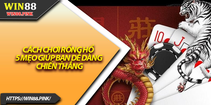 Cách Chơi Rồng Hổ – 5 Mẹo Giúp Bạn Dễ Dàng Chiến Thắng 5 Cach Choi Rong Ho – 5 Meo Giup Ban De Dang Chien Thang