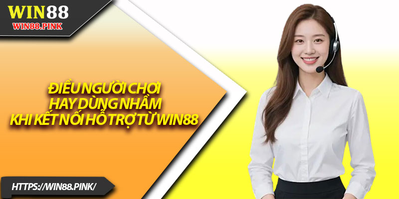 Liên Hệ Win88 – Hỗ Trợ Người Chơi Mọi Lúc, Mọi Nơi 3 Điều người chơi hay dùng nhầm khi kết nối hỗ trợ từ Win88