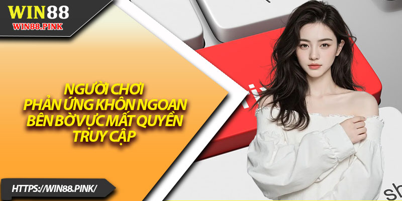 Quyền Riêng Tư Win88 – Cảnh Báo 6 Dấu Hiệu Bị Theo Dõi 3 Người chơi phản ứng khôn ngoan bên bờ vực mất quyền truy cập