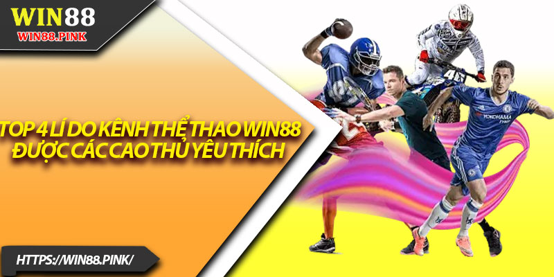 Thể Thao Win88 – Địa Điểm Cá Cược Đình Đám Hàng Đầu 1 Top 4 lí do kênh thể thao Win88 được các cao thủ yêu thích