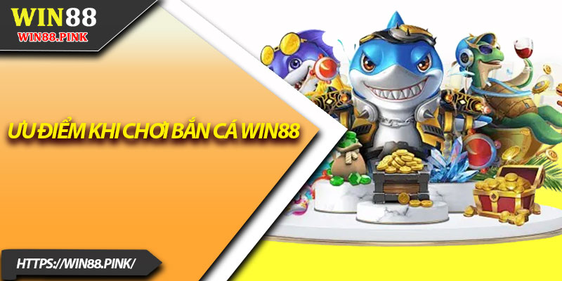 Bắn Cá Win88 – Giải Trí Dễ Chơi, Tiền Thưởng Cực Khủng 2 Ưu điểm khi chơi bắn cá Win88