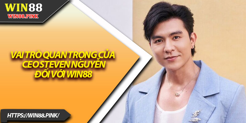 CEO Steven Nguyễn – Dẫn Dắt Đế Chế Cá Cược Vươn Xa 2 Vai trò quan trọng của CEO Steven Nguyễn đối với Win88